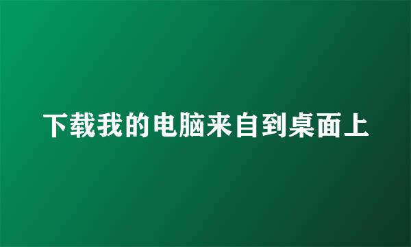 下载我的电脑来自到桌面上