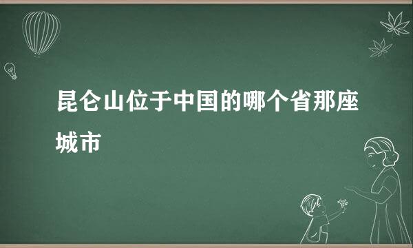 昆仑山位于中国的哪个省那座城市