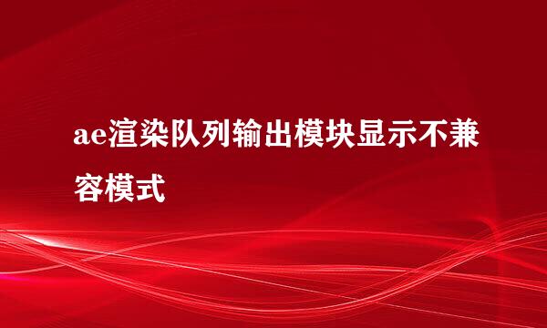 ae渲染队列输出模块显示不兼容模式