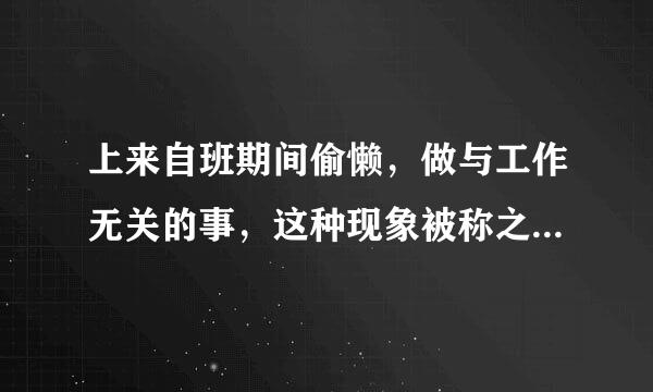 上来自班期间偷懒，做与工作无关的事，这种现象被称之为什么？