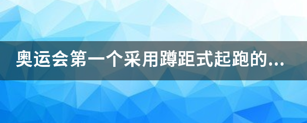 奥运会第一个采用蹲距式起跑的人的详细资首火留个晶皮料！