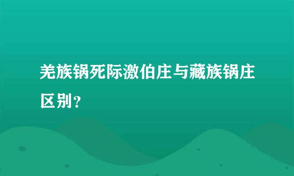 羌族锅死际激伯庄与藏族锅庄区别？