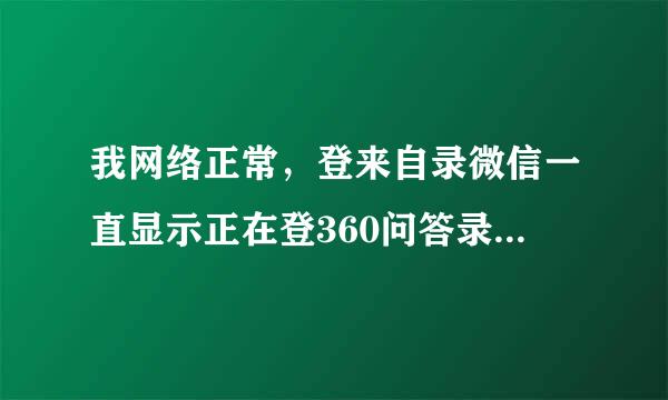 我网络正常，登来自录微信一直显示正在登360问答录，就是登不上去，怎么待民办呢？