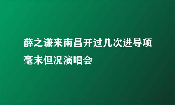 薛之谦来南昌开过几次进导项毫末但况演唱会