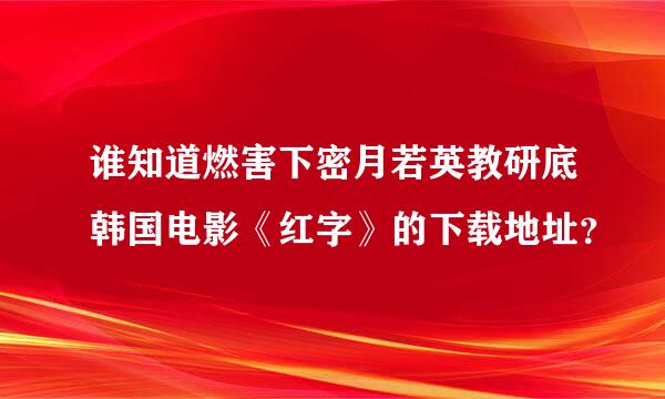 谁知道燃害下密月若英教研底韩国电影《红字》的下载地址？