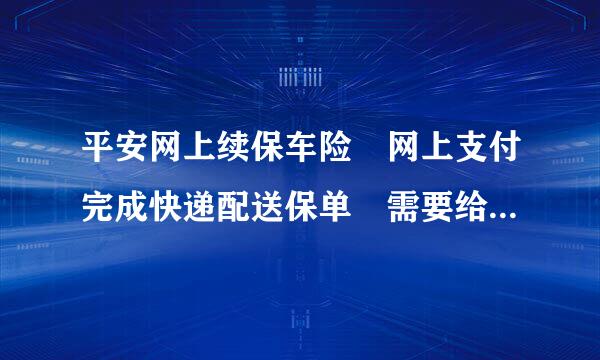 平安网上续保车险 网上支付完成快递配送保单 需要给快递员身份证和行驶证复印件吗