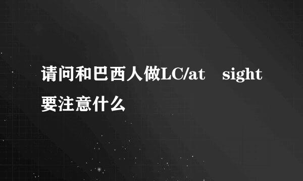 请问和巴西人做LC/at sight要注意什么