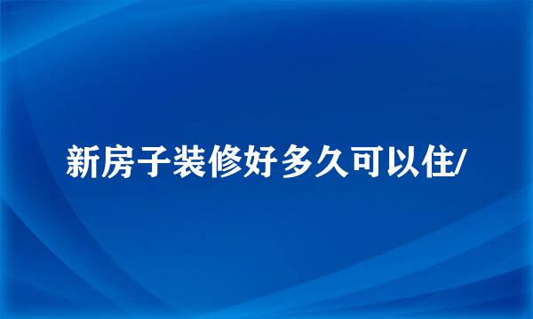 新房子装修好多久可以住/