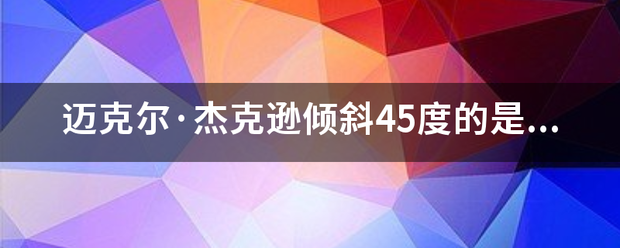 迈克尔·杰克逊倾斜45度的是哪首歌