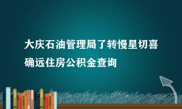 大庆石油管理局了转慢星切喜确远住房公积金查询