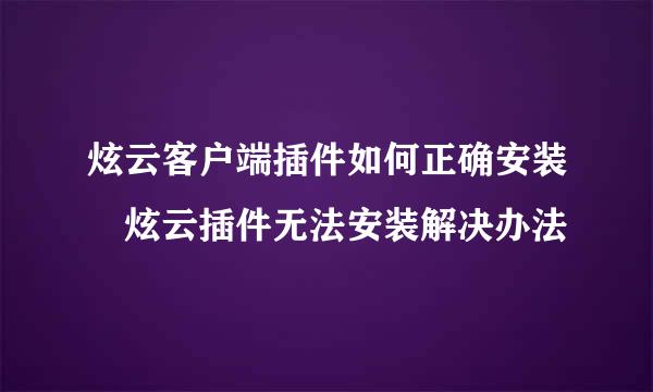 炫云客户端插件如何正确安装 炫云插件无法安装解决办法