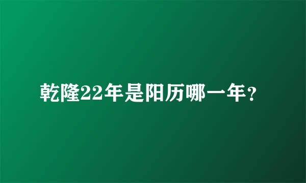 乾隆22年是阳历哪一年？