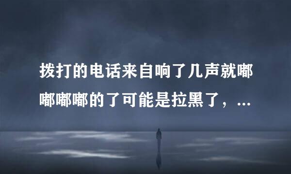 拨打的电话来自响了几声就嘟嘟嘟嘟的了可能是拉黑了，问一下对方知道我打电话了吗