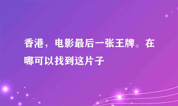 香港，电影最后一张王牌。在哪可以找到这片子