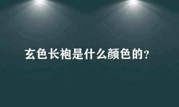 玄色长袍是什么颜色的？