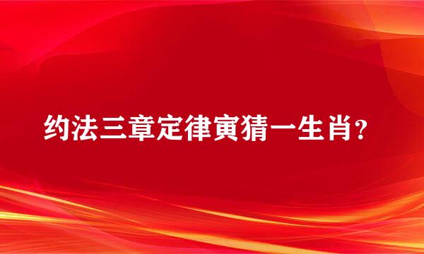 约法三章定律寅猜一生肖？