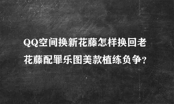 QQ空间换新花藤怎样换回老花藤配罪乐图美款植练负争？