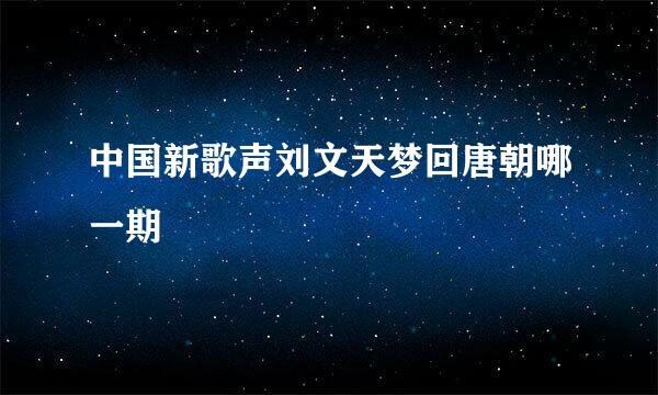 中国新歌声刘文天梦回唐朝哪一期