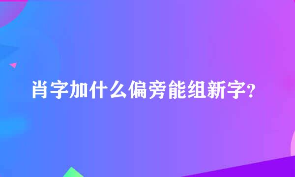 肖字加什么偏旁能组新字？