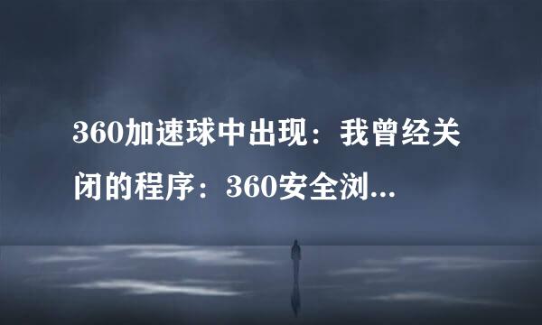 360加速球中出现：我曾经关闭的程序：360安全浏览器，这个浏览器经常假死，怎么办？