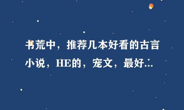 书荒中，推荐几本好看的古言小说，HE的，宠文，最好带简介。