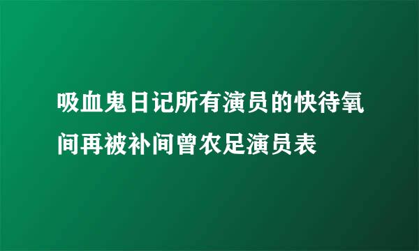 吸血鬼日记所有演员的快待氧间再被补间曾农足演员表