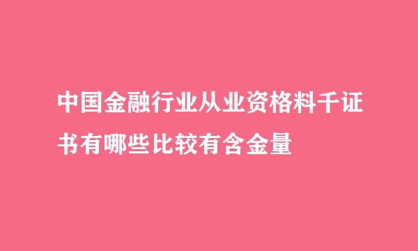 中国金融行业从业资格料千证书有哪些比较有含金量