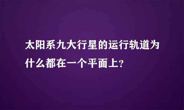 太阳系九大行星的运行轨道为什么都在一个平面上？