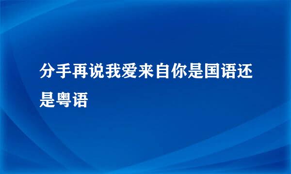 分手再说我爱来自你是国语还是粤语