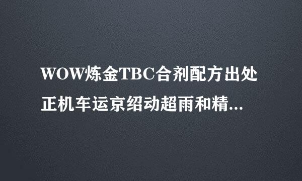 WOW炼金TBC合剂配方出处正机车运京绍动超雨和精炼智慧合剂 强固 强力回复 无情突袭 纯粹死亡这些都怎么领悟