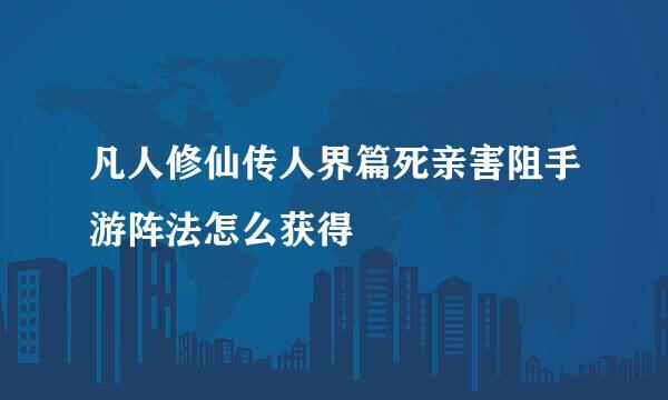 凡人修仙传人界篇死亲害阻手游阵法怎么获得