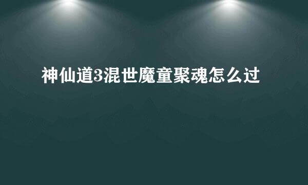 神仙道3混世魔童聚魂怎么过