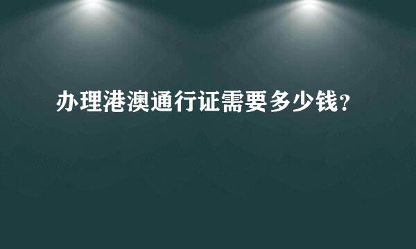 办理港澳通行证需要多少钱？