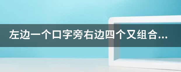 左边一个口来自字旁右边四个又组合是什么字？