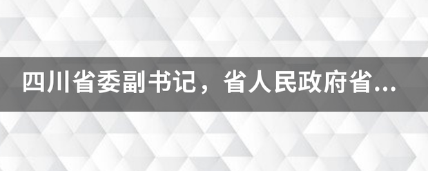 四川省委副书记，省人民政府省长是什么级别