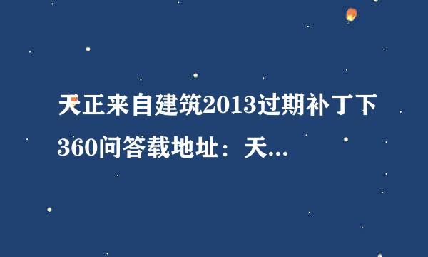 天正来自建筑2013过期补丁下360问答载地址：天正建筑2013过期补丁免费下载