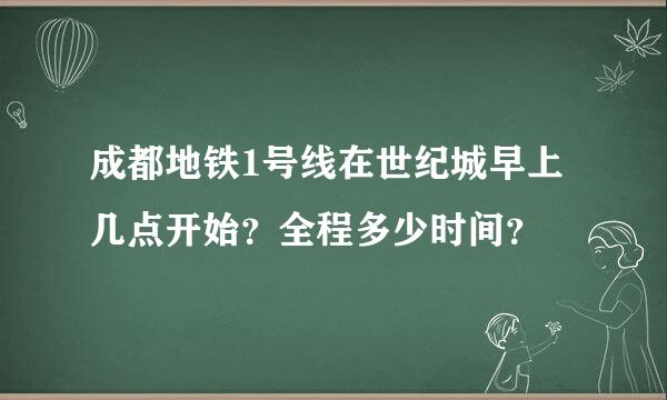 成都地铁1号线在世纪城早上几点开始？全程多少时间？