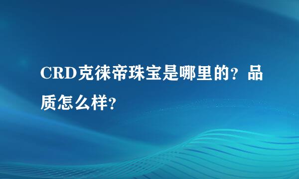 CRD克徕帝珠宝是哪里的？品质怎么样？