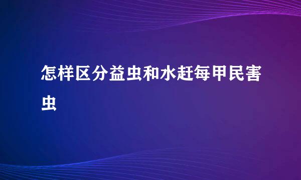 怎样区分益虫和水赶每甲民害虫