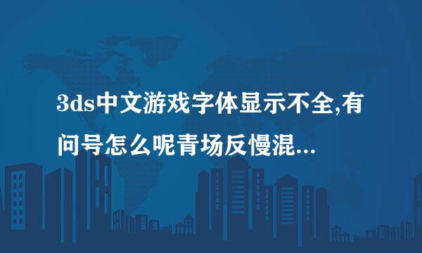 3ds中文游戏字体显示不全,有问号怎么呢青场反慢混办?我的是日版机器。