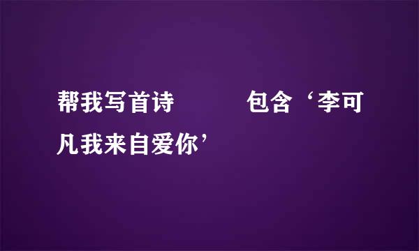 帮我写首诗   包含‘李可凡我来自爱你’