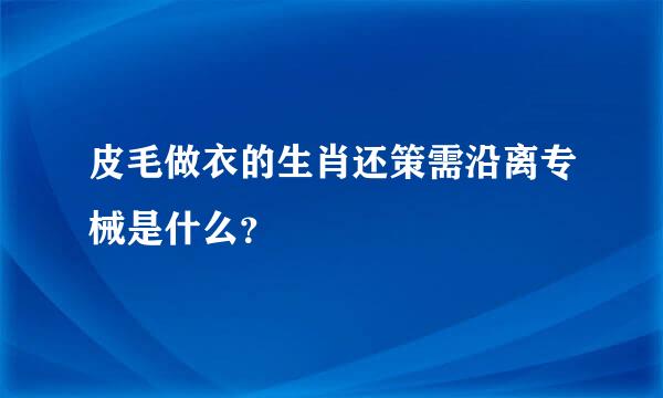 皮毛做衣的生肖还策需沿离专械是什么？