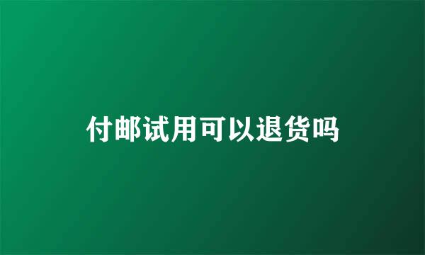 付邮试用可以退货吗