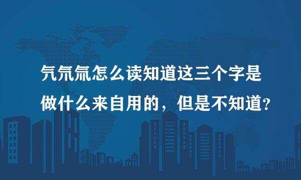 氕氘氚怎么读知道这三个字是做什么来自用的，但是不知道？