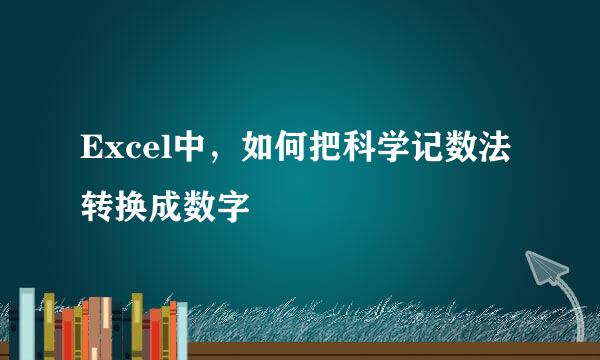 Excel中，如何把科学记数法转换成数字