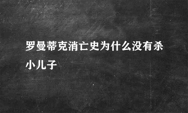 罗曼蒂克消亡史为什么没有杀小儿子