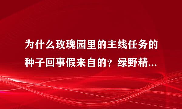 为什么玫瑰园里的主线任务的种子回事假来自的？绿野精灵种出的是艾草 海洋之心种出的是菖蒲 谁可以告诉我