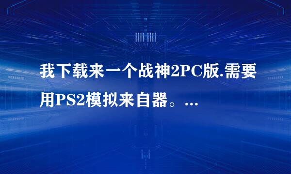 我下载来一个战神2PC版.需要用PS2模拟来自器。但是我安装完模拟器后，却打不开游戏，谁能告诉我应该怎玩