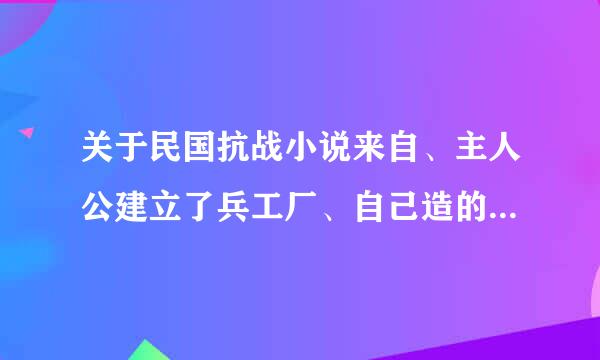 关于民国抗战小说来自、主人公建立了兵工厂、自己造的飞机及坦克？？？？？？？？？？