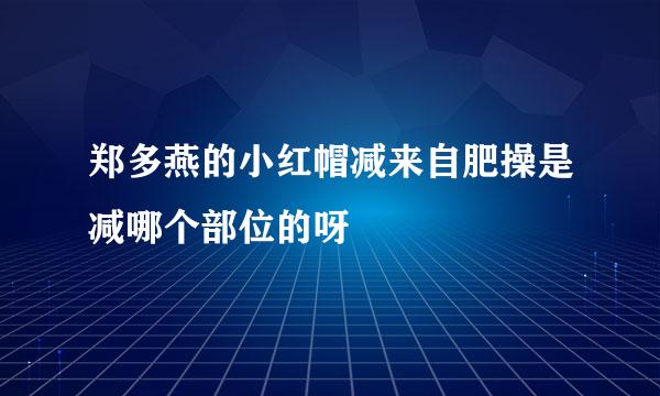 郑多燕的小红帽减来自肥操是减哪个部位的呀